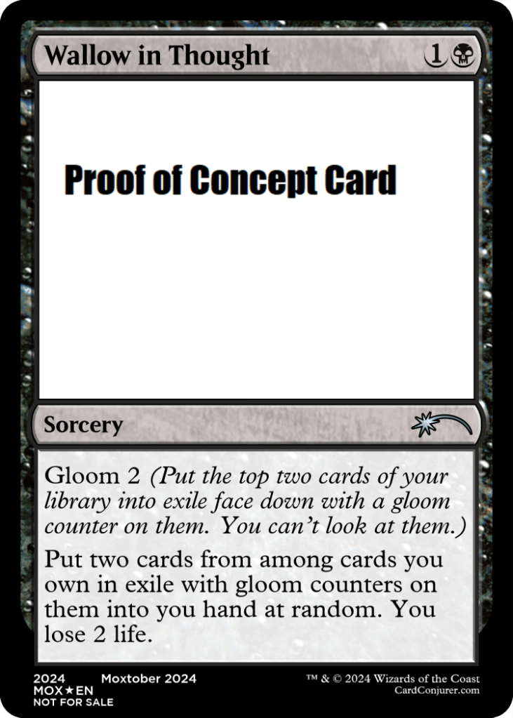 Wallow in Thought
1B - Uncommon
Sorcery
Gloom 2 (Put the top two cards of your library into exile face down with a gloom counter on them. You can't look at them.)
Put two cards from among cards you own in exile with gloom counters on them into your hand at random. You lose 2 life.